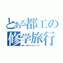 とある都工の修学旅行（観光バス乗るから休もうかなｗ）