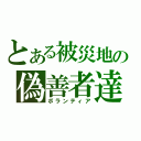 とある被災地の偽善者達（ボランティア）