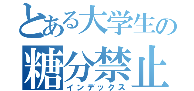 とある大学生の糖分禁止（インデックス）