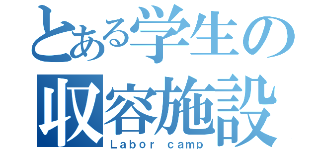 とある学生の収容施設（Ｌａｂｏｒ ｃａｍｐ）