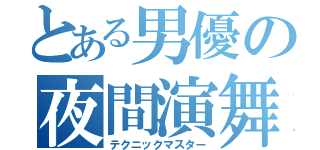 とある男優の夜間演舞（テクニックマスター）