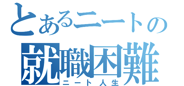 とあるニートの就職困難（ニート人生）