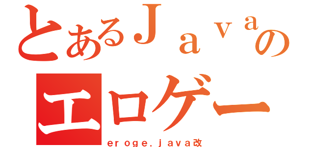 とあるＪａｖａのエロゲー（ｅｒｏｇｅ．ｊａｖａ改）