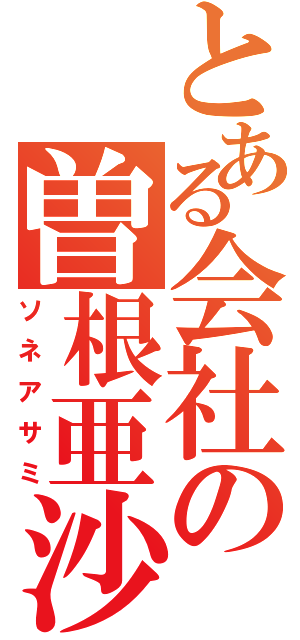 とある会社の曽根亜沙美（ソネアサミ）