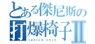 とある傑尼斯の打爆椅子Ⅱ（ｊａｎｉｃｅ ｃｈｉｎ）