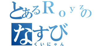 とあるＲｏｙｚのなすび（くいにゃん）