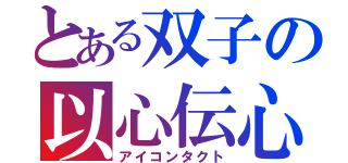 とある双子の以心伝心（アイコンタクト）