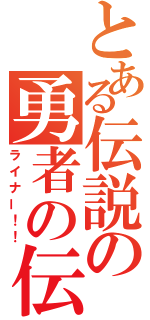 とある伝説の勇者の伝説（ライナー！！）