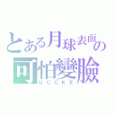 とある月球表面の可怕變臉（ＵＣＣＫＥ）