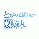 とある元横綱の螺旋丸（ラセンガン）