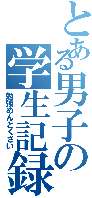 とある男子の学生記録（勉強めんどくさい）