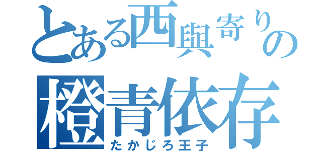 とある西與寄りの橙青依存（たかじろ王子）