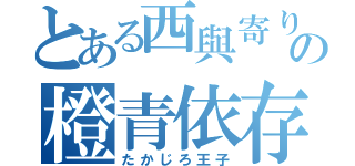 とある西與寄りの橙青依存（たかじろ王子）