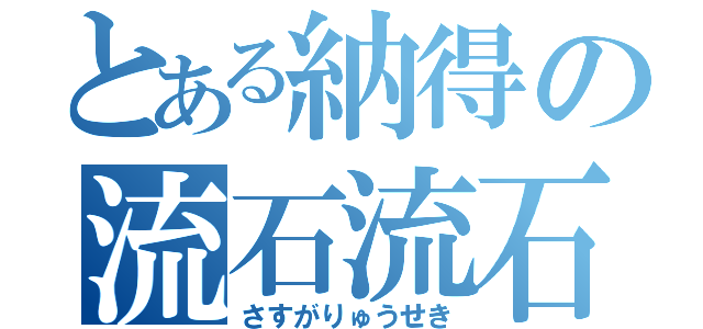 とある納得の流石流石（さすがりゅうせき）