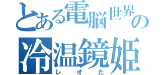 とある電脳世界の冷温鏡姫（レ オ た）