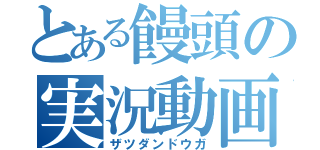 とある饅頭の実況動画（ザツダンドウガ）