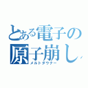 とある電子の原子崩し（メルトダウナー）