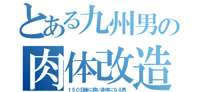 とある九州男の肉体改造（１５０日後に良い身体になる男）