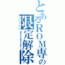 とあるＲＯＭ専の限定解除（書き込んだら負けかなと思ってる）