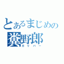 とあるまじめの糞野郎（ガリバー）