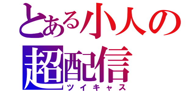 とある小人の超配信（ツイキャス）