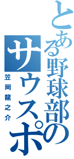 とある野球部のサウスポー（笠岡龍之介）