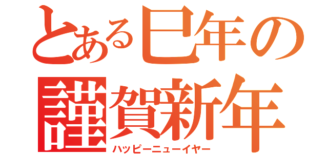 とある巳年の謹賀新年（ハッピーニューイヤー）