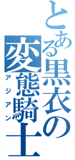 とある黒衣の変態騎士（アジアン）