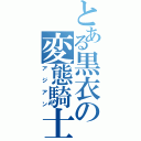 とある黒衣の変態騎士（アジアン）