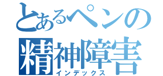 とあるペンの精神障害者（インデックス）