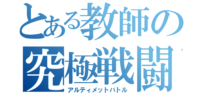 とある教師の究極戦闘（アルティメットバトル）