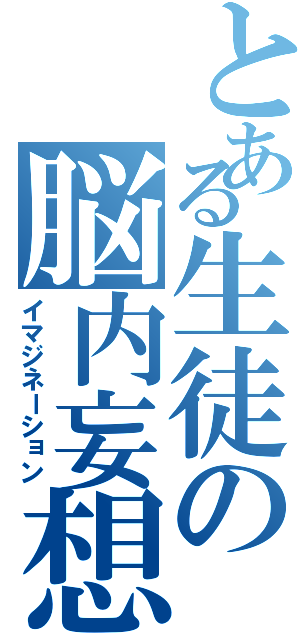 とある生徒の脳内妄想（イマジネーション）