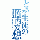 とある生徒の脳内妄想（イマジネーション）