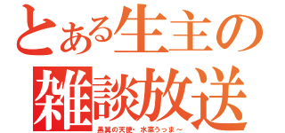 とある生主の雑談放送（黒翼の天使・水菜うっま～）