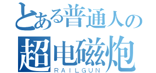 とある普通人の超电磁炮（ＲＡＩＬＧＵＮ）