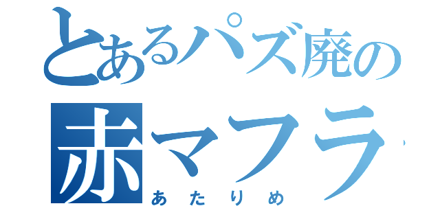 とあるパズ廃の赤マフラー（あたりめ）