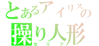 とあるアイリスの操り人形（セリア）