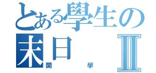 とある學生の末日Ⅱ（開學）