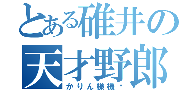 とある碓井の天才野郎（かりん様様♡）