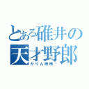 とある碓井の天才野郎（かりん様様♡）