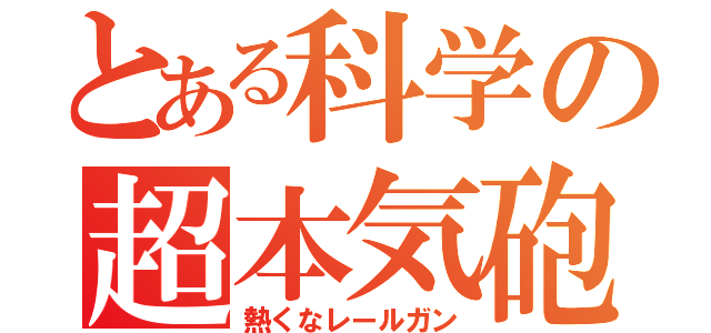 とある科学の超本気砲（熱くなレールガン）