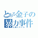 とある金子の暴力事件（人間ミサイル）