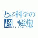 とある科学の超电磁炮（ＲＡＩＬＧＵＮ）