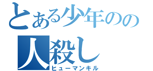 とある少年のの人殺し（ヒューマンキル）