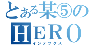 とある某⑤のＨＥＲＯ（インデックス）