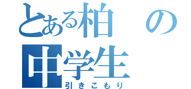 とある柏の中学生（引きこもり）