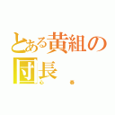 とある黄組の団長（心春）