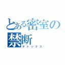 とある密室の禁断（デトックス）