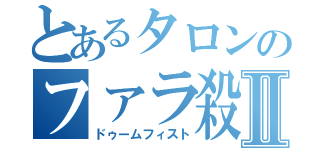 とあるタロンのファラ殺しⅡ（ドゥームフィスト）