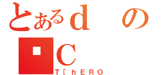 とあるｄの˖Ｃ（Ｔ［ｈＥＲＯ）